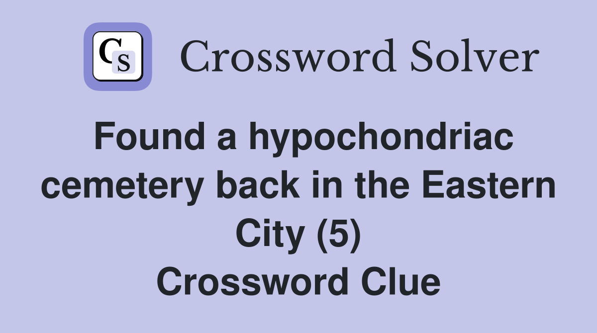 Found a hypochondriac cemetery back in the Eastern City (5) Crossword Clue