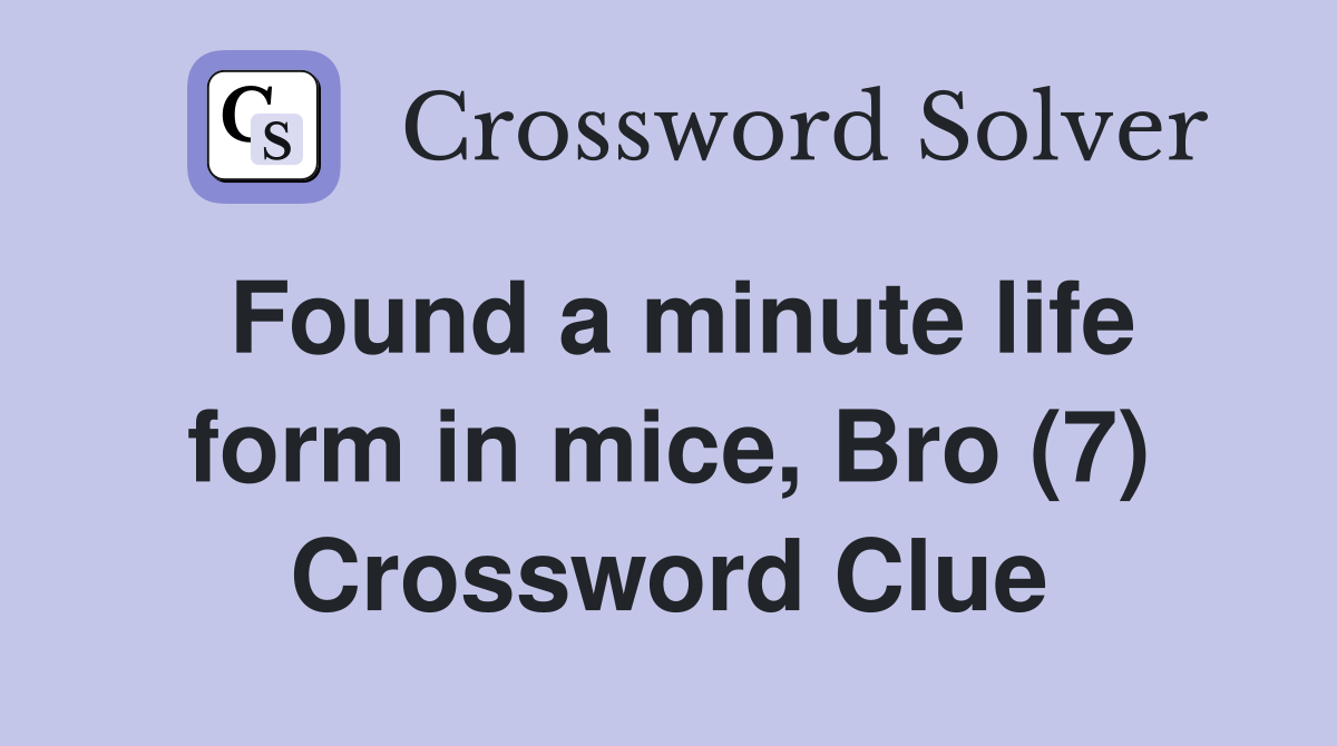 Found a minute life form in mice, Bro (7) Crossword Clue