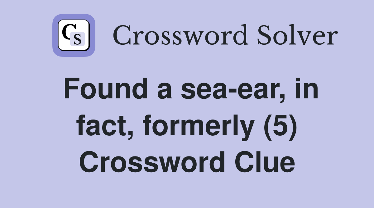 Found a sea-ear, in fact, formerly (5) Crossword Clue