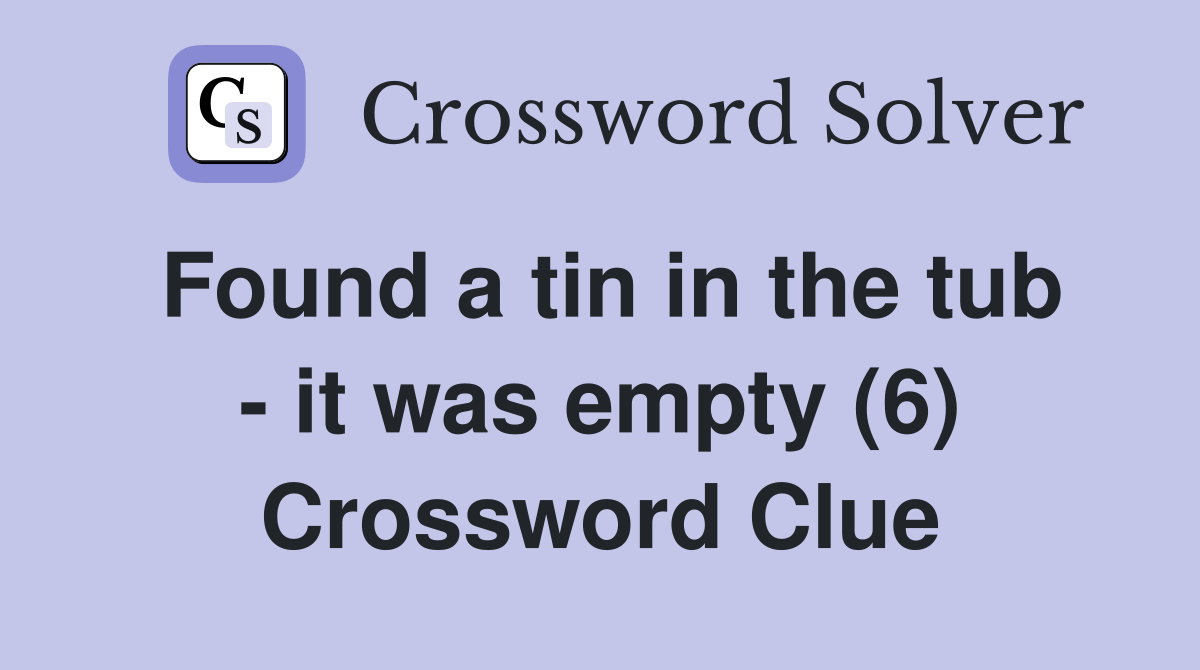 Found a tin in the tub - it was empty (6) Crossword Clue