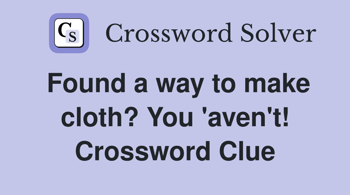 Found a way to make cloth? You 'aven't! Crossword Clue