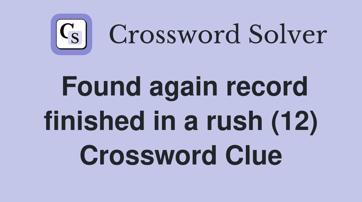 Found again record finished in a rush (12) Crossword Clue
