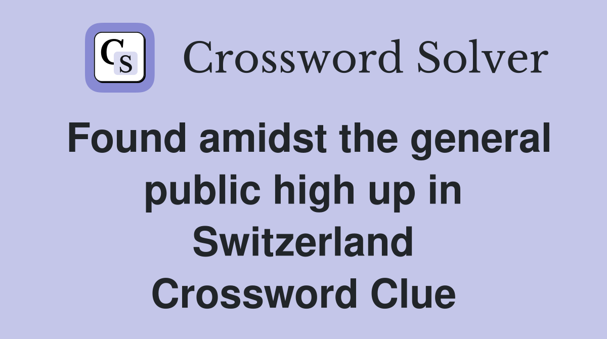 Found amidst the general public high up in Switzerland Crossword Clue