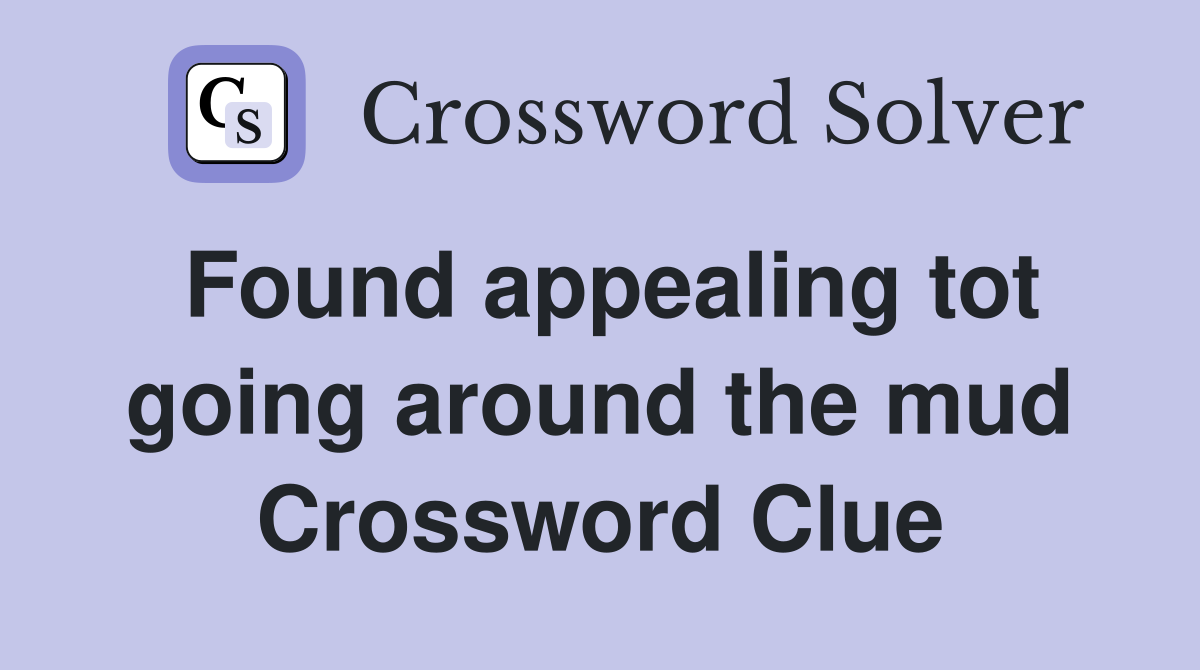Found appealing tot going around the mud Crossword Clue