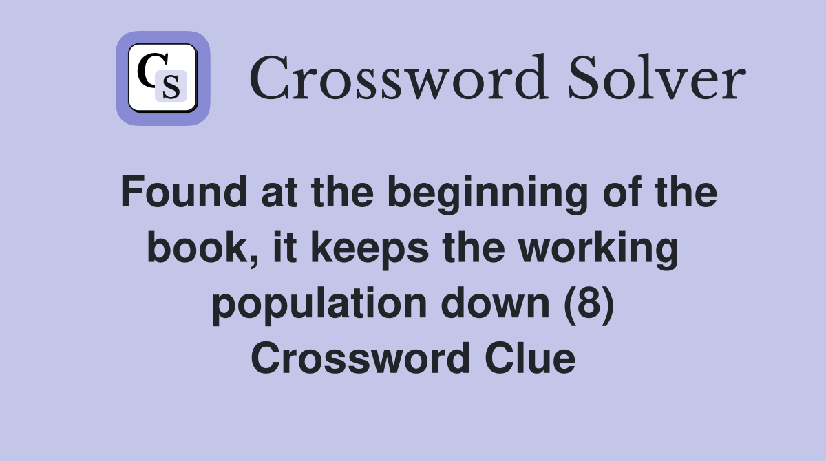 Found at the beginning of the book, it keeps the working population down (8) Crossword Clue