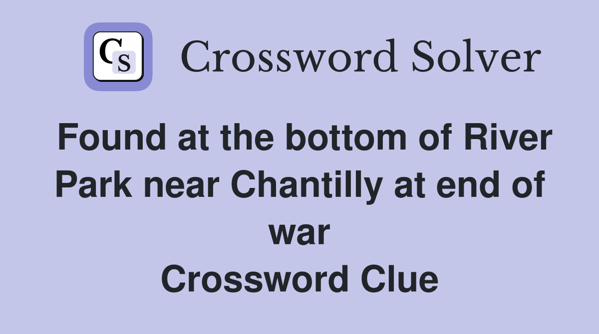 Found at the bottom of River Park near Chantilly at end of war Crossword Clue