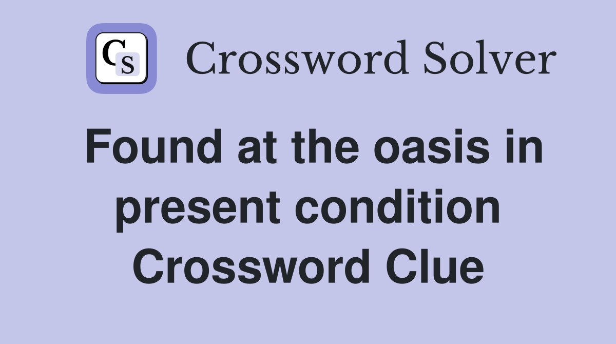 Found at the oasis in present condition Crossword Clue