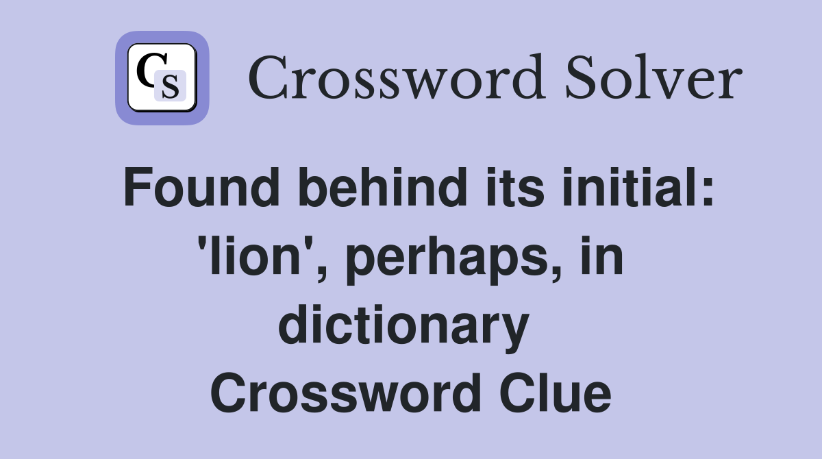Found behind its initial: 'lion', perhaps, in dictionary  Crossword Clue