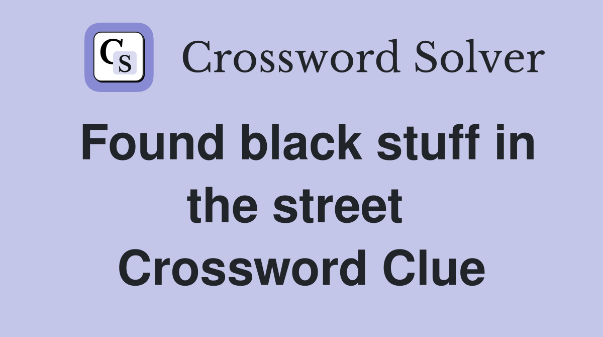 Found black stuff in the street  Crossword Clue