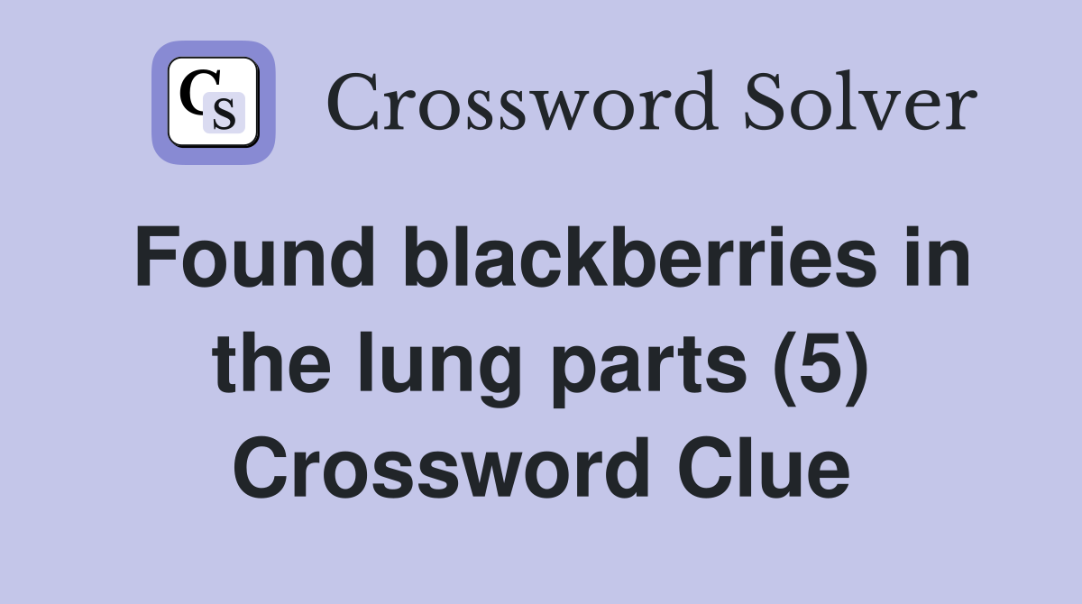Found blackberries in the lung parts (5) Crossword Clue
