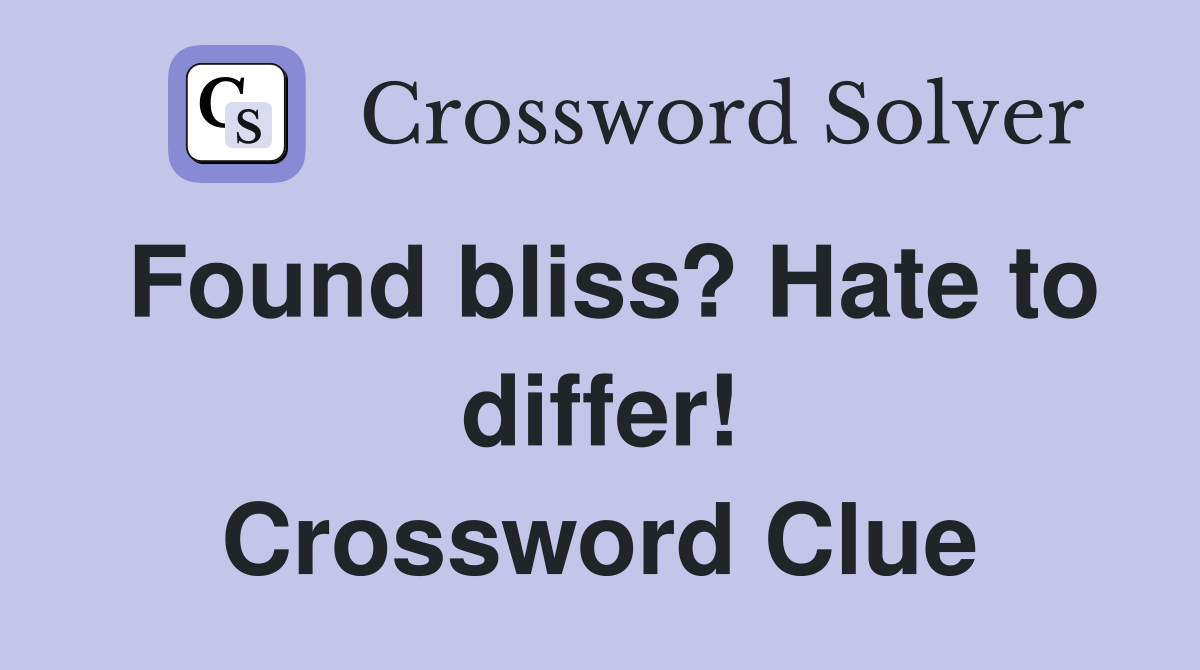 Found bliss? Hate to differ! Crossword Clue