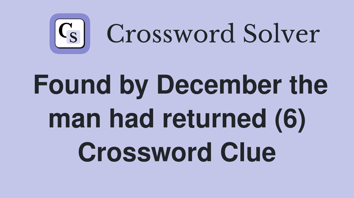 Found by December the man had returned (6) Crossword Clue
