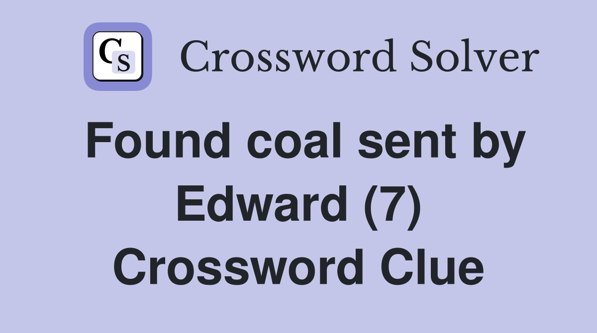 Found coal sent by Edward (7) Crossword Clue