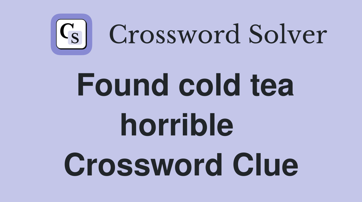 Found cold tea horrible  Crossword Clue