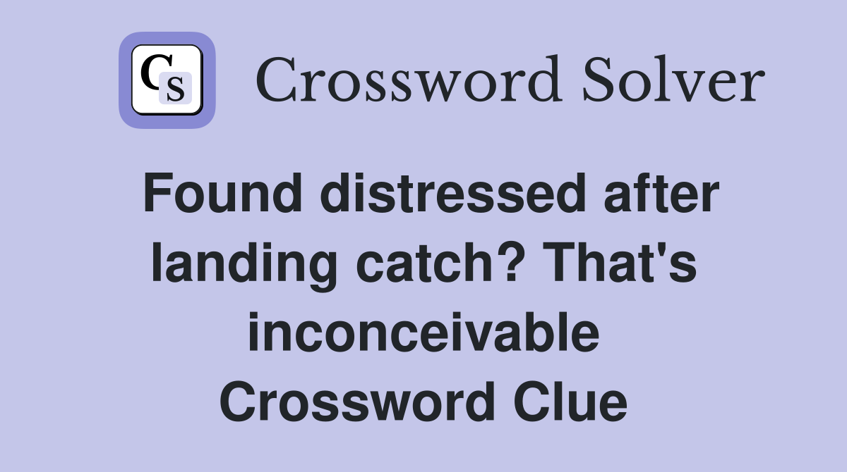 Found distressed after landing catch? That's inconceivable Crossword Clue