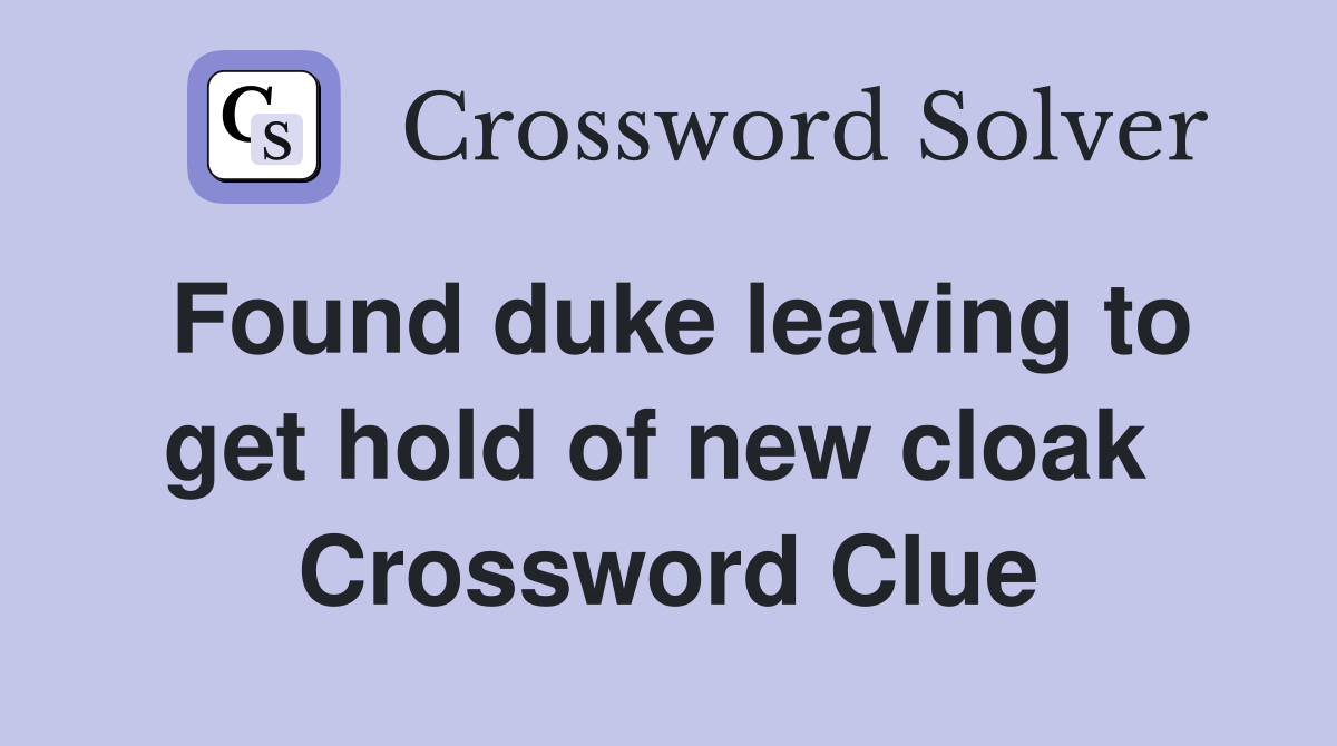 Found duke leaving to get hold of new cloak  Crossword Clue