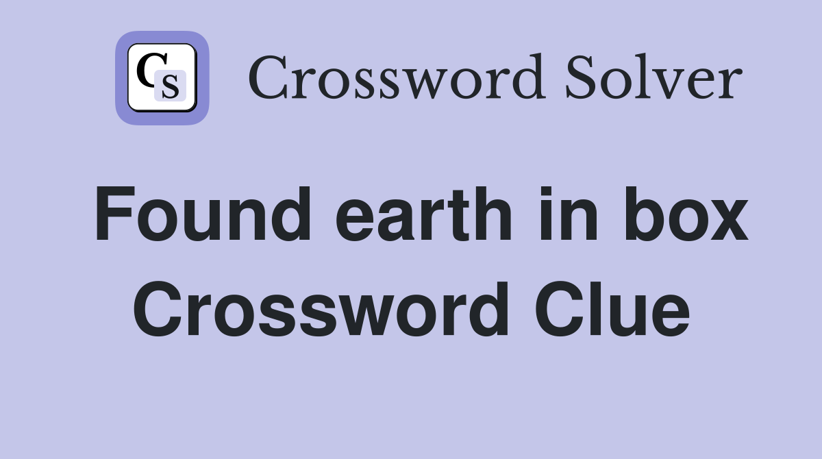Found earth in box Crossword Clue