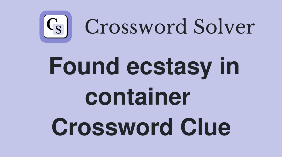 Found ecstasy in container  Crossword Clue