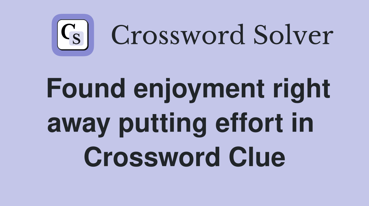 Found enjoyment right away putting effort in  Crossword Clue