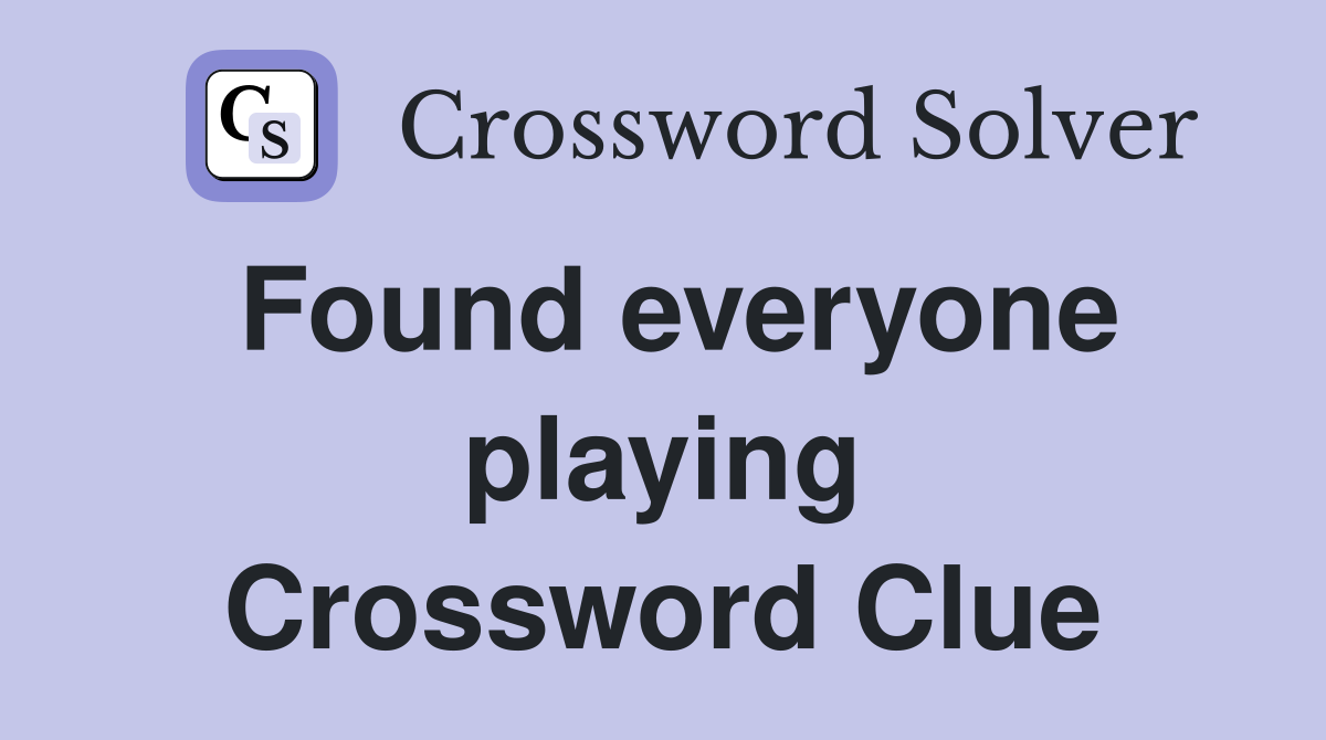 Found everyone playing Crossword Clue
