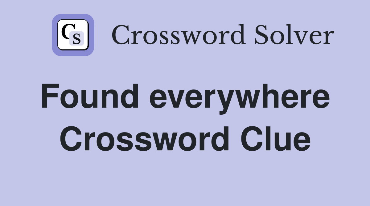 Found everywhere  Crossword Clue