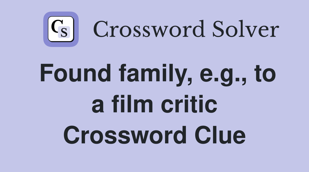 Found family, e.g., to a film critic Crossword Clue