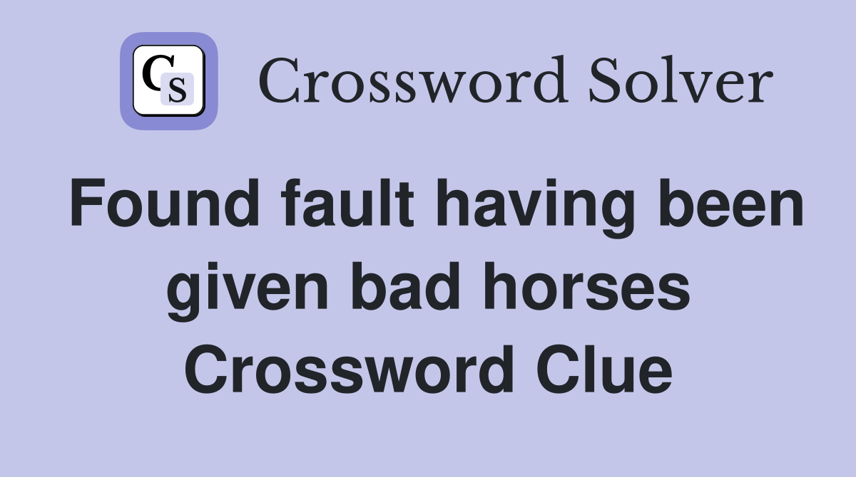 Found fault having been given bad horses Crossword Clue