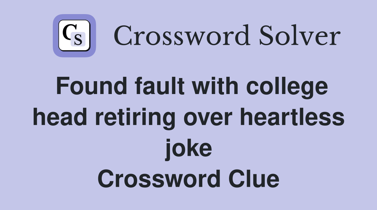 Found fault with college head retiring over heartless joke Crossword Clue