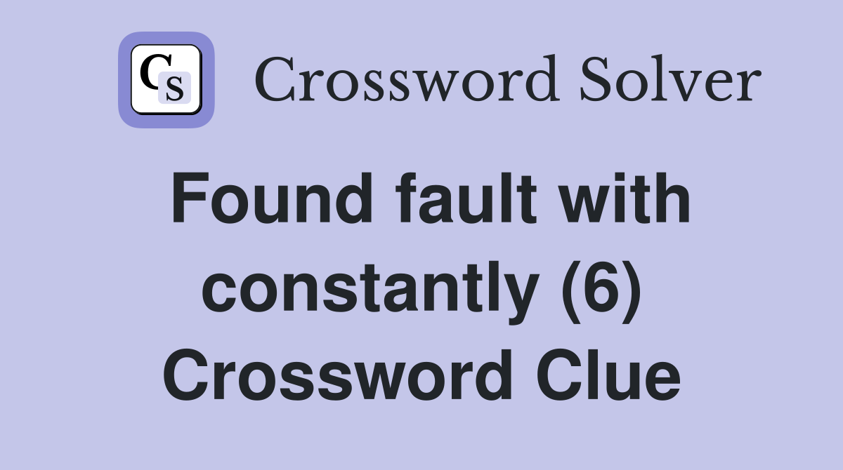 Found fault with constantly (6) Crossword Clue