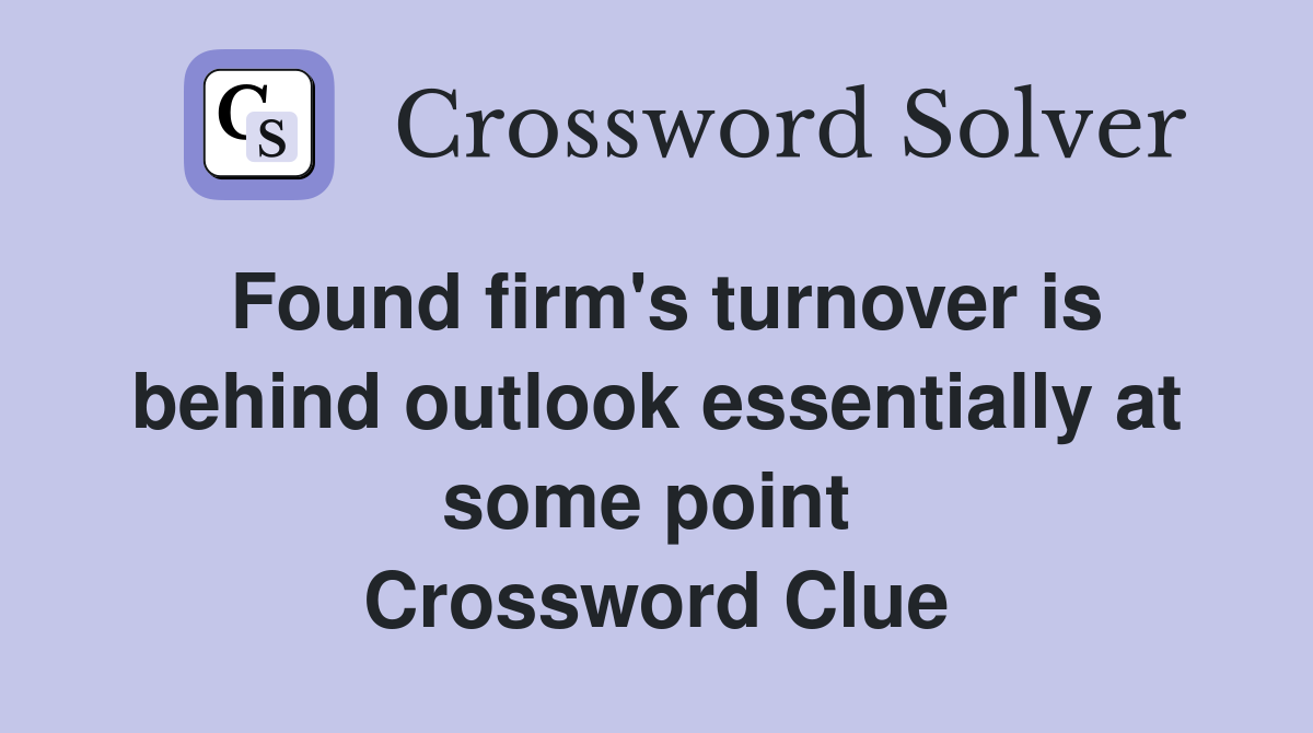 Found firm's turnover is behind outlook essentially at some point  Crossword Clue