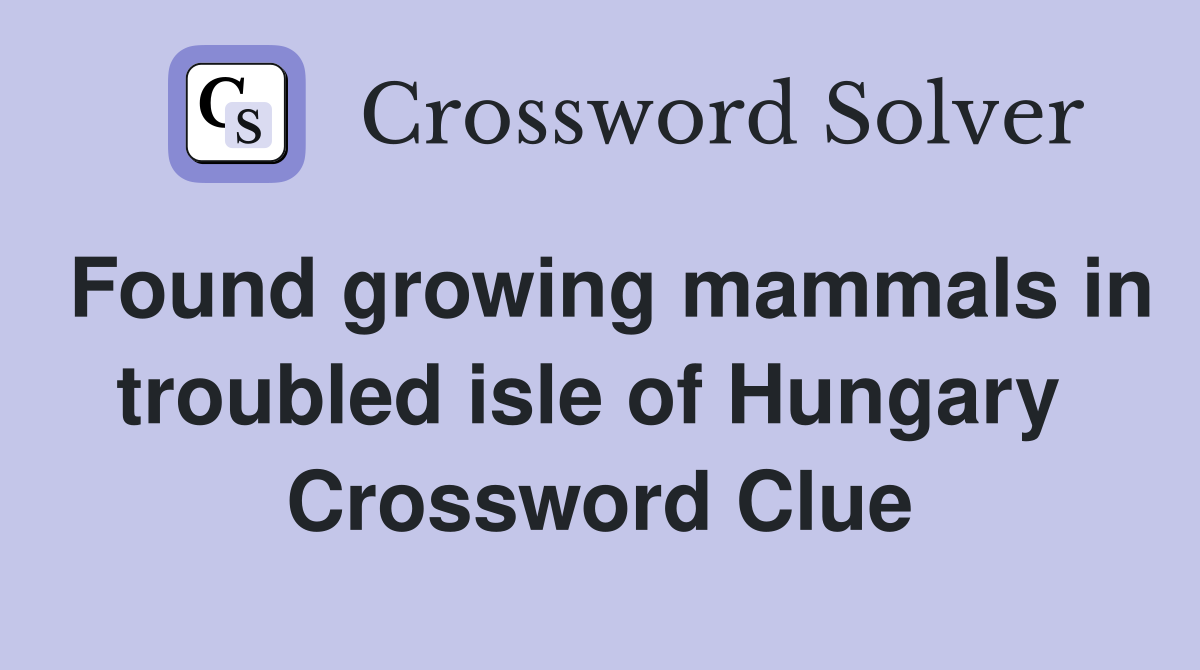 Found growing mammals in troubled isle of Hungary  Crossword Clue