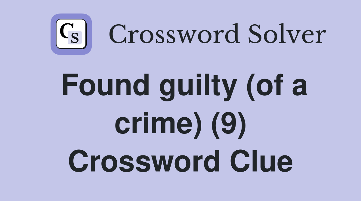 Found guilty (of a crime) (9) Crossword Clue
