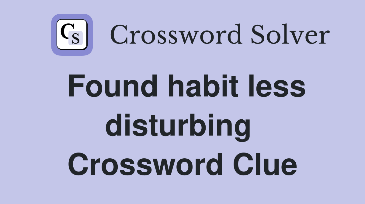 Found habit less disturbing  Crossword Clue