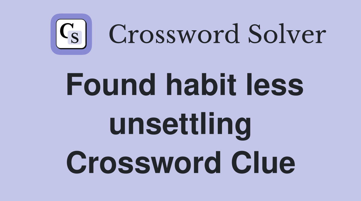 Found habit less unsettling Crossword Clue
