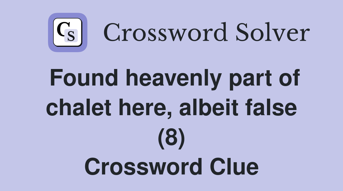 Found heavenly part of chalet here, albeit false (8) Crossword Clue