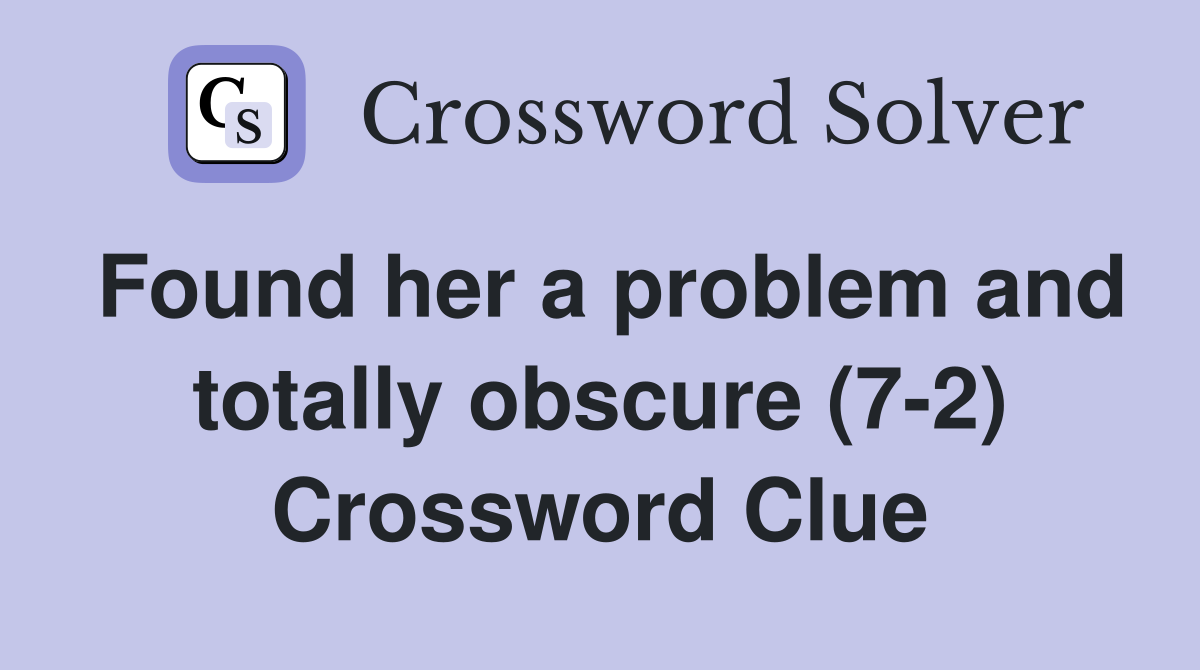 Found her a problem and totally obscure (7-2) Crossword Clue