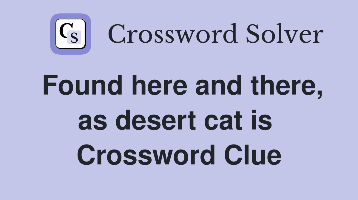 Found here and there, as desert cat is  Crossword Clue