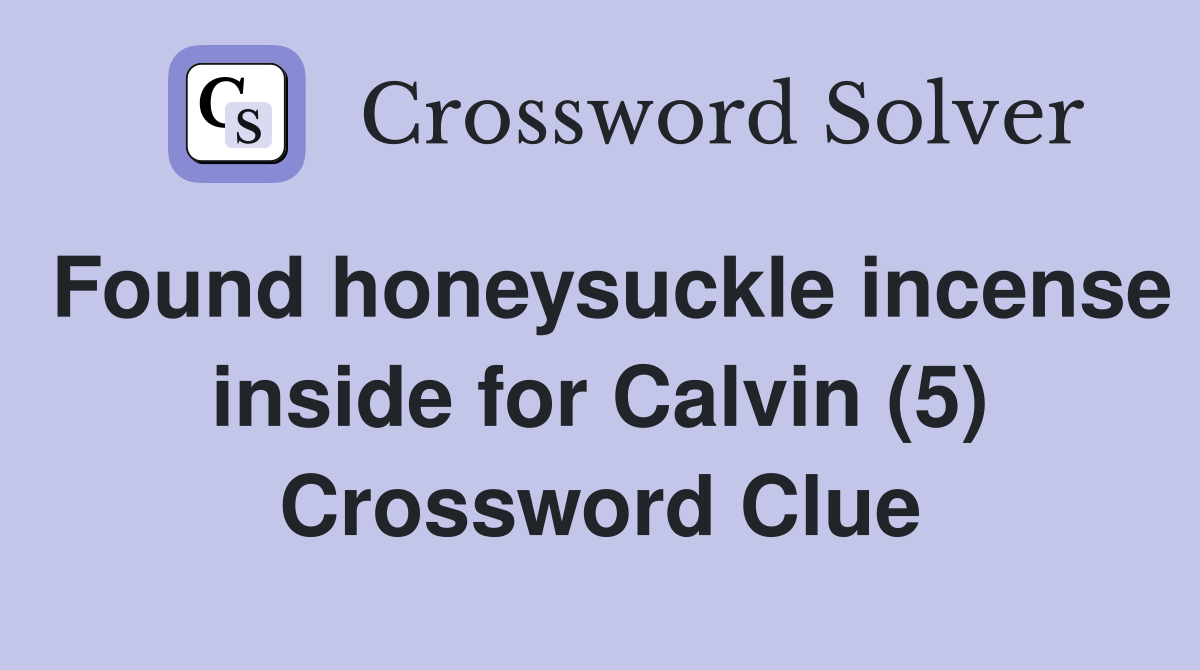 Found honeysuckle incense inside for Calvin (5) Crossword Clue