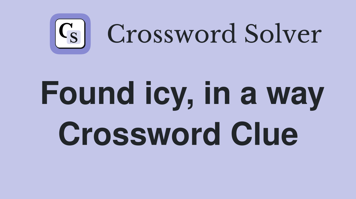 Found icy, in a way Crossword Clue