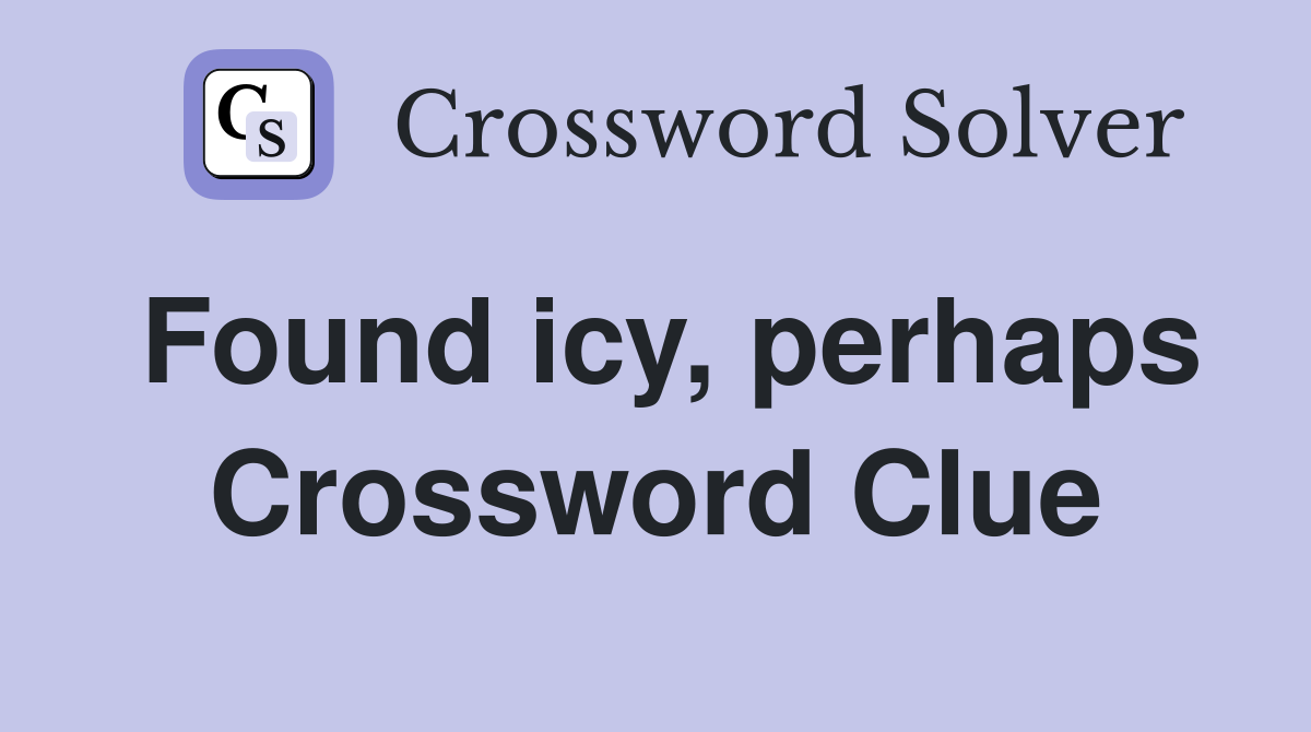 Found icy, perhaps Crossword Clue