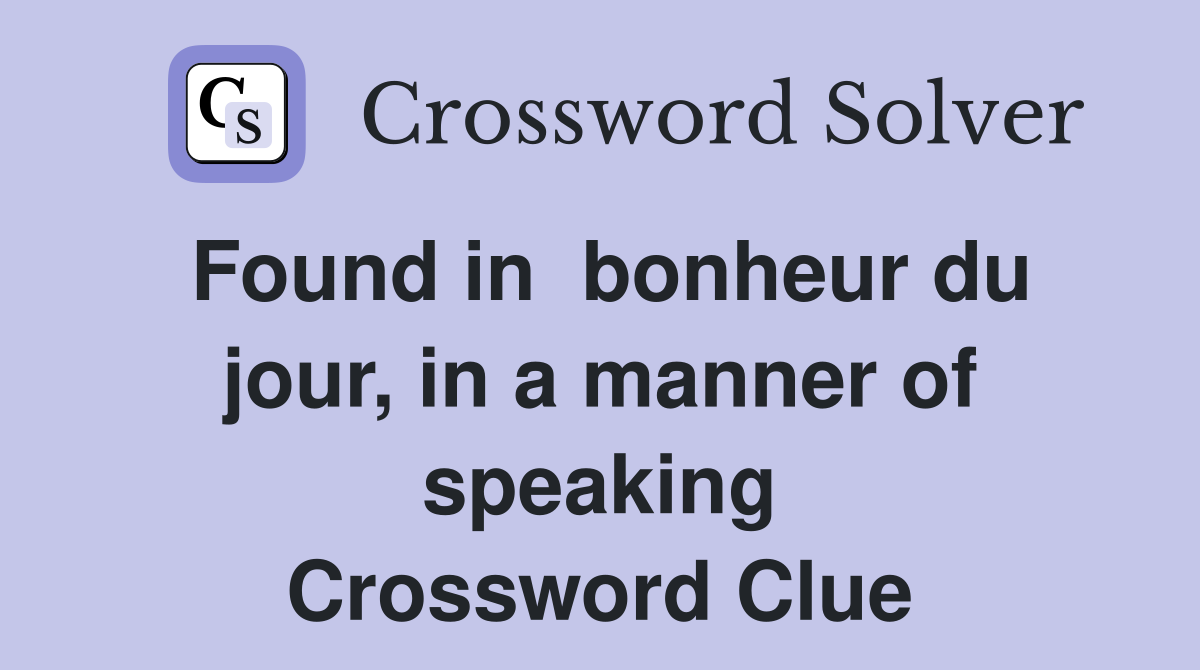 Found in  bonheur du jour, in a manner of speaking Crossword Clue