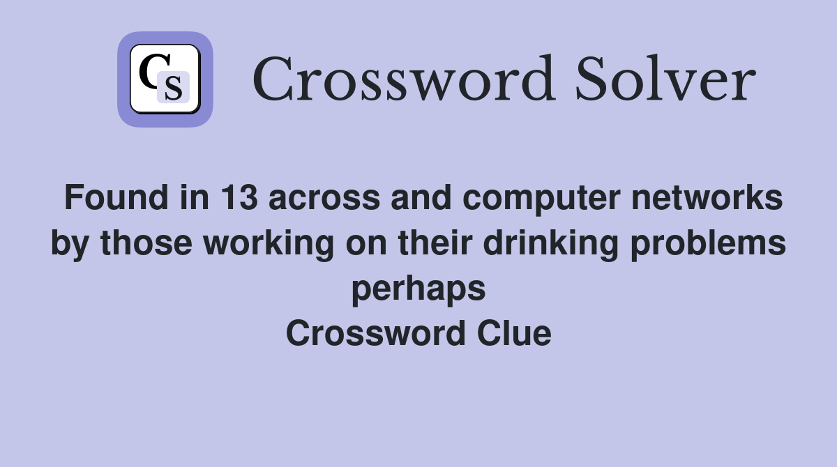 Found in 13 across and computer networks by those working on their drinking problems perhaps Crossword Clue