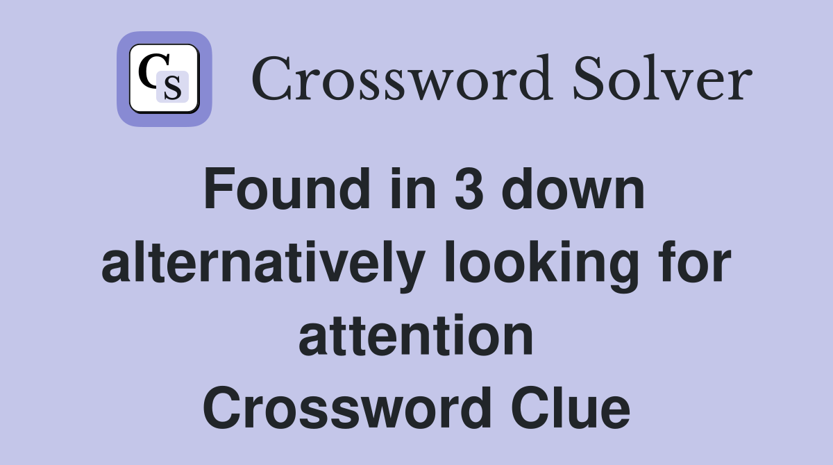 Found in 3 down alternatively looking for attention Crossword Clue