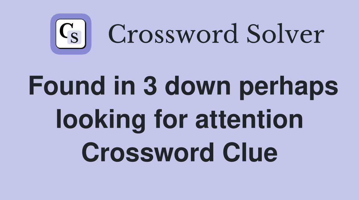 Found in 3 down perhaps looking for attention Crossword Clue