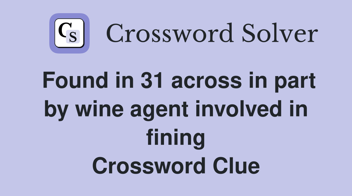 Found in 31 across in part by wine agent involved in fining Crossword Clue