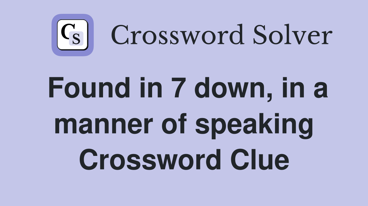 Found in 7 down, in a manner of speaking Crossword Clue
