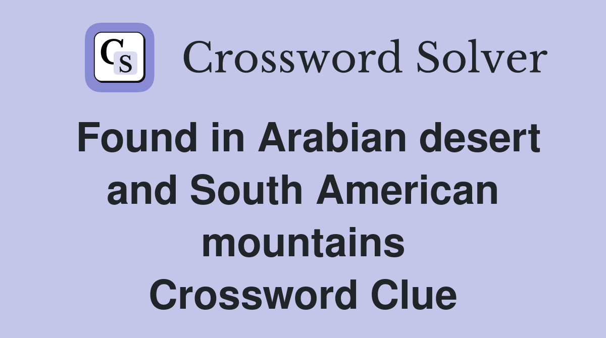 Found in Arabian desert and South American mountains Crossword Clue