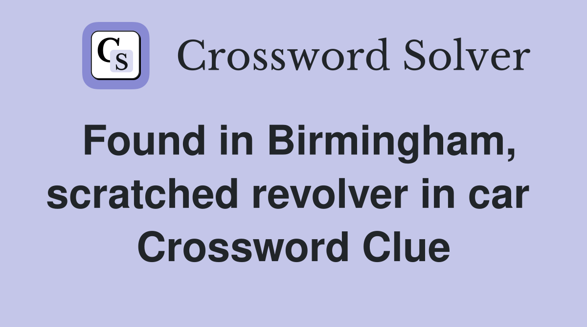Found in Birmingham, scratched revolver in car  Crossword Clue