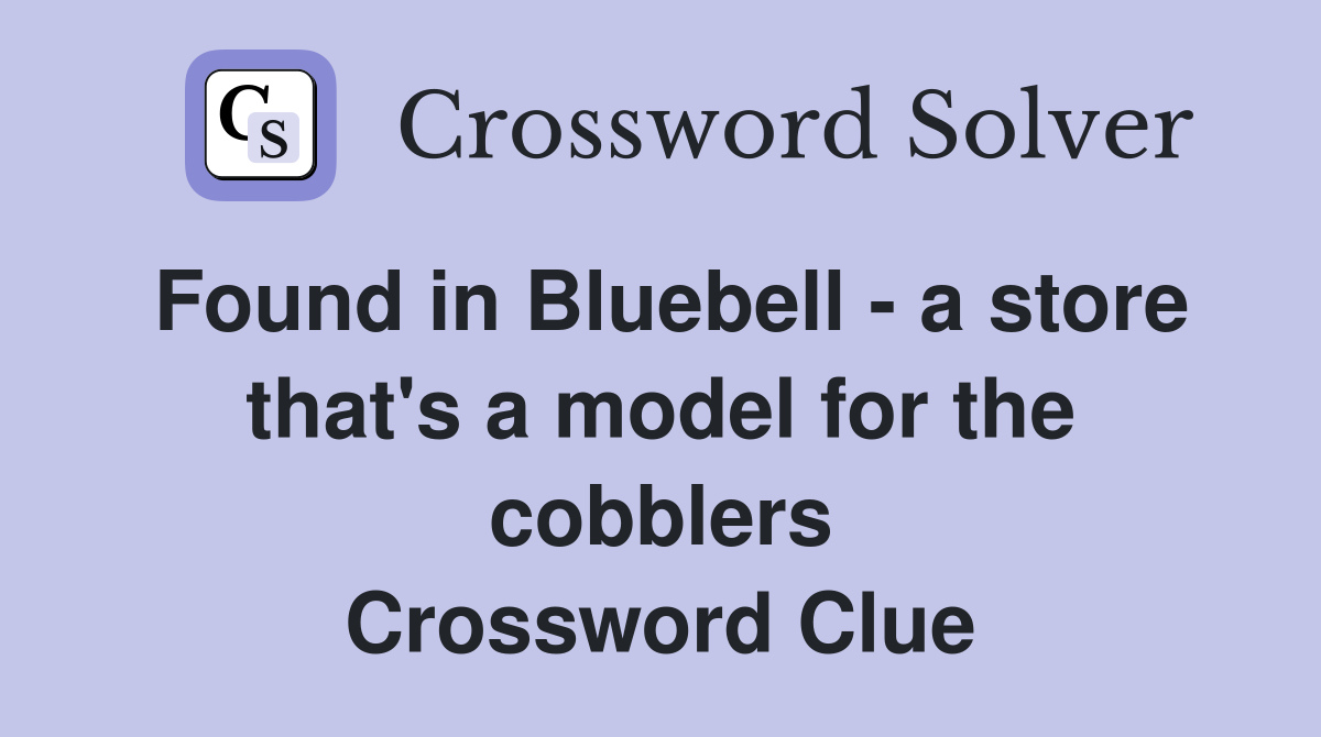 Found in Bluebell - a store that's a model for the cobblers Crossword Clue