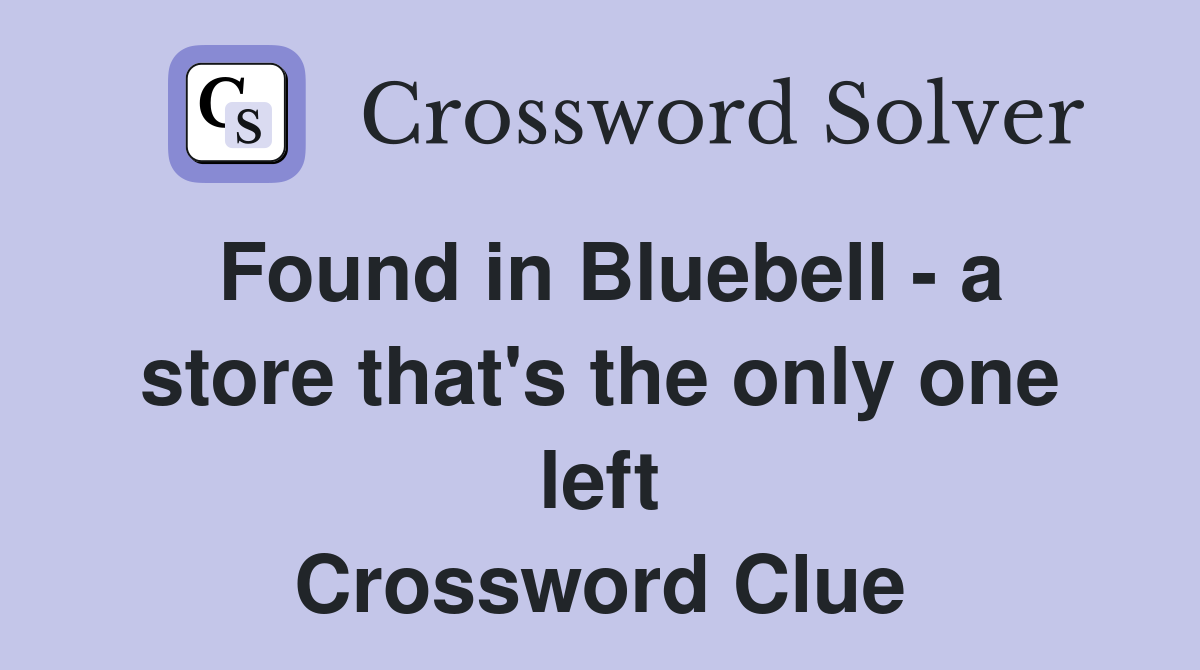 Found in Bluebell - a store that's the only one left Crossword Clue